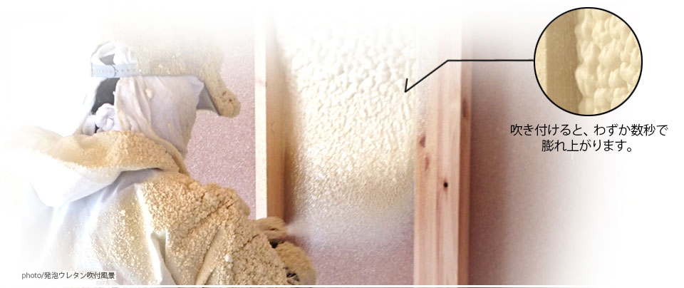空気の泡で住まいをまるごと包み込む夏涼しく冬あったかな現場発泡ウレタンフォーム
